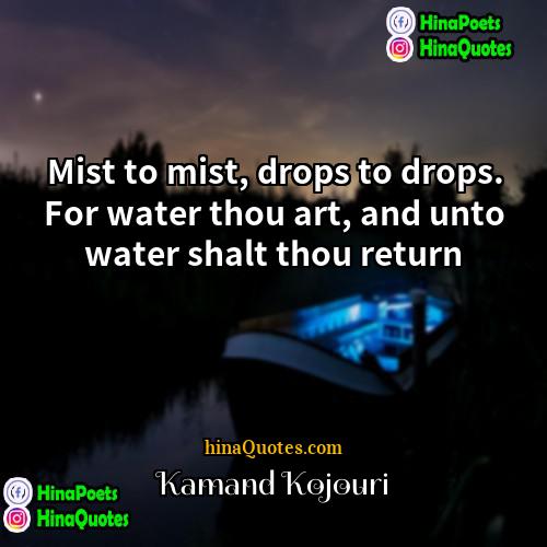 Kamand Kojouri Quotes | Mist to mist, drops to drops. For